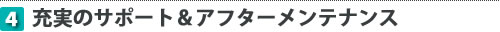 充実のサポート&アフターメンテナンス